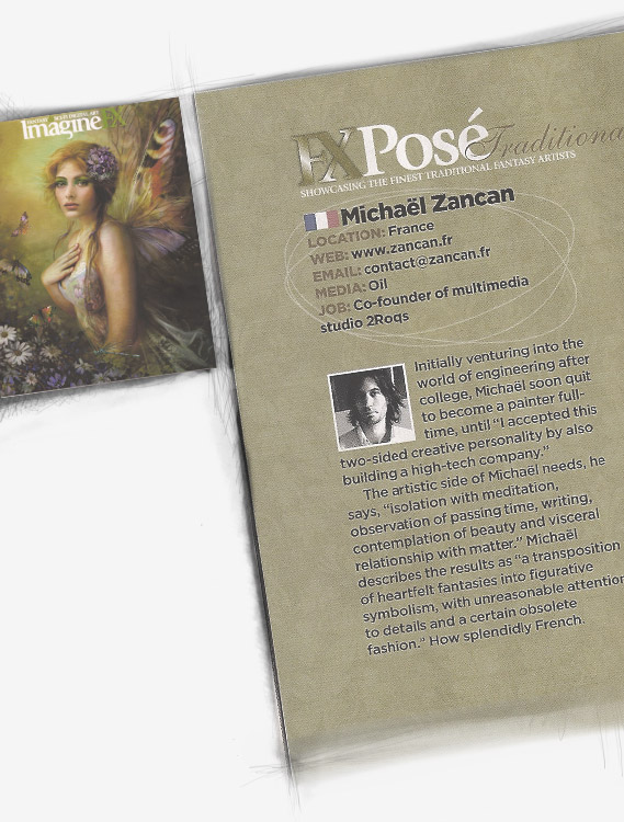 Michaël Zancan - France. Initially venturing into the world of engineering after college, Michaël Zancan soon quit to become a painter full-time, until I accepted this two-sided creative personality by also building a high-tech company. The artistic side of Michaël needs, he says, isolation with meditation, observation of passing time, writing, contemplation of beauty and visceral relationship with matter. Michaël describes the results as a transposition of heartfelt fantasies into figurative symbolism, with unreasonable attention to details and a certain obsolete fashion. How splendidly French